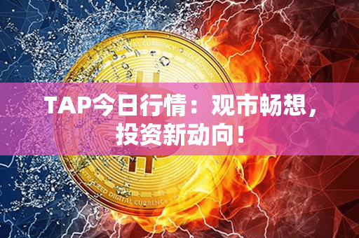 TAP今日行情：观市畅想，投资新动向！