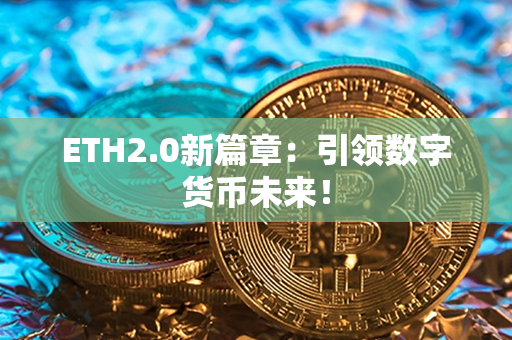 ETH2.0新篇章：引领数字货币未来！