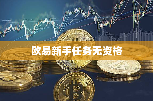 欧易新手任务无资格