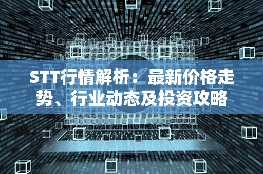 STT行情解析：最新价格走势、行业动态及投资攻略