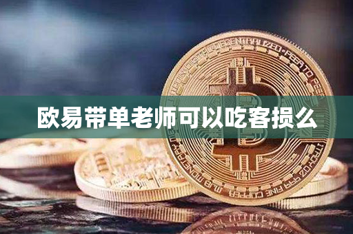 欧易带单老师可以吃客损么