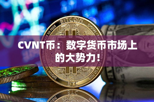 CVNT币：数字货币市场上的大势力！