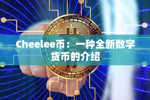 Cheelee币：一种全新数字货币的介绍