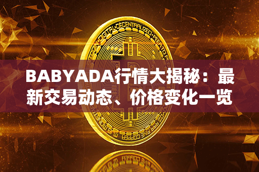 BABYADA行情大揭秘：最新交易动态、价格变化一览无余！