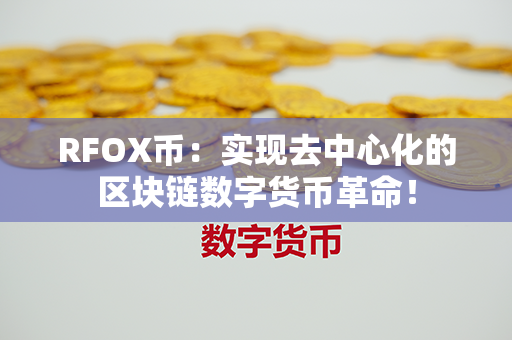 RFOX币：实现去中心化的区块链数字货币革命！