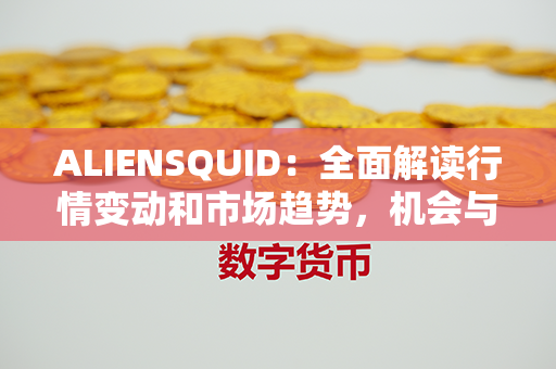 ALIENSQUID：全面解读行情变动和市场趋势，机会与挑战共存的关键指南！