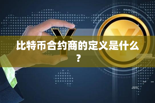 比特币合约商的定义是什么？