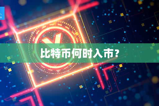 比特币何时入市？