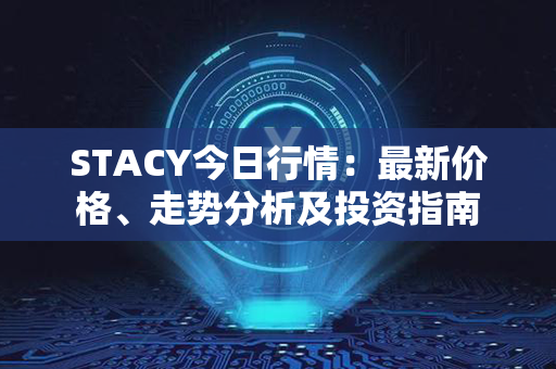 STACY今日行情：最新价格、走势分析及投资指南