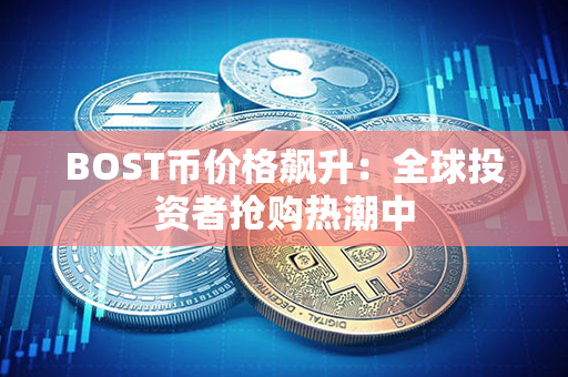 BOST币价格飙升：全球投资者抢购热潮中