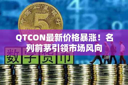 QTCON最新价格暴涨！名列前茅引领市场风向