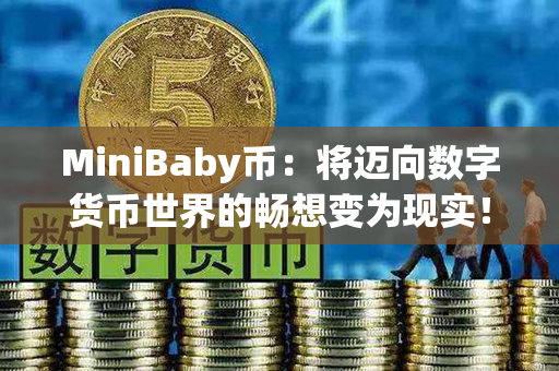 MiniBaby币：将迈向数字货币世界的畅想变为现实！