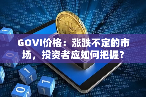 GOVI价格：涨跌不定的市场，投资者应如何把握？