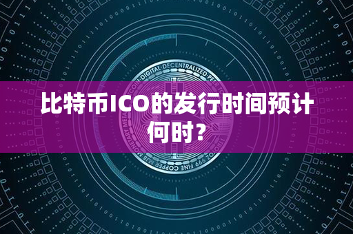 比特币ICO的发行时间预计何时？