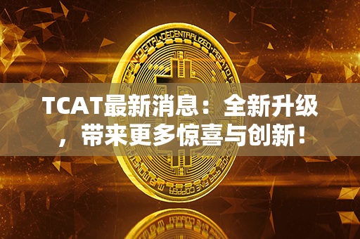 TCAT最新消息：全新升级，带来更多惊喜与创新！