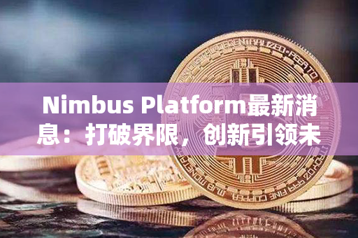 Nimbus Platform最新消息：打破界限，创新引领未来