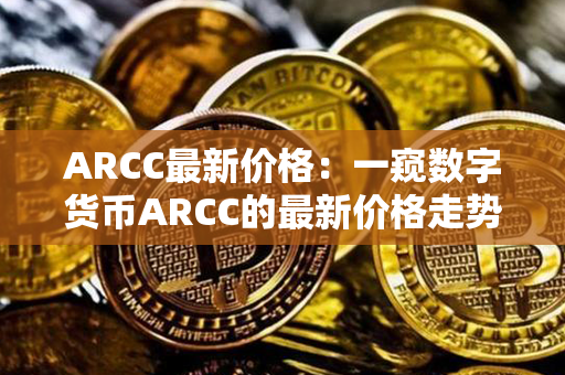 ARCC最新价格：一窥数字货币ARCC的最新价格走势