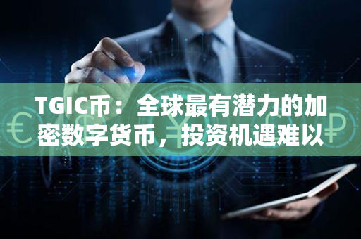 TGIC币：全球最有潜力的加密数字货币，投资机遇难以错过！