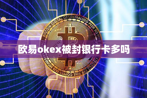 欧易okex被封银行卡多吗