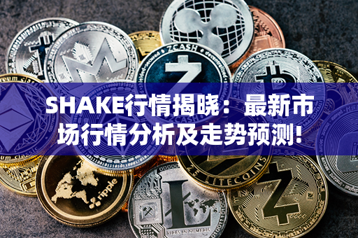 SHAKE行情揭晓：最新市场行情分析及走势预测!