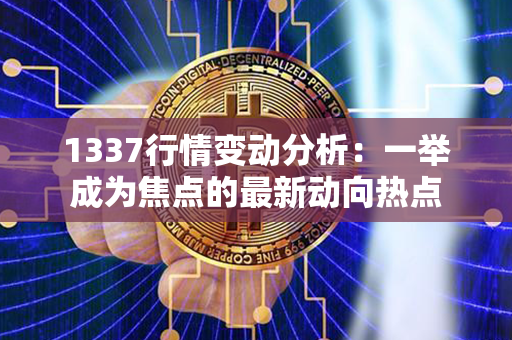 1337行情变动分析：一举成为焦点的最新动向热点