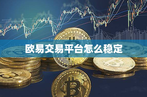 欧易交易平台怎么稳定