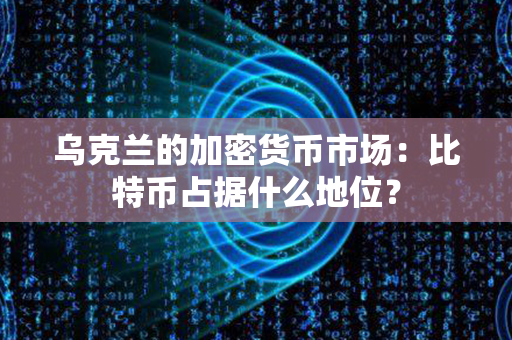 乌克兰的加密货币市场：比特币占据什么地位？