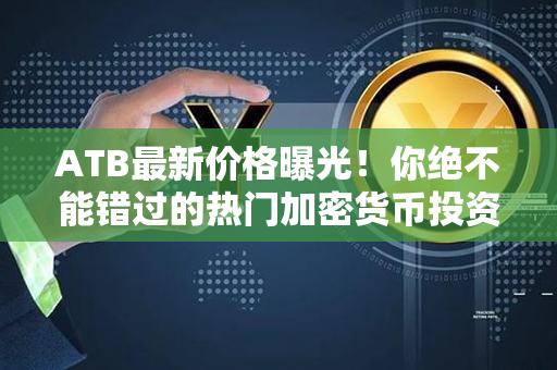 ATB最新价格曝光！你绝不能错过的热门加密货币投资机会！