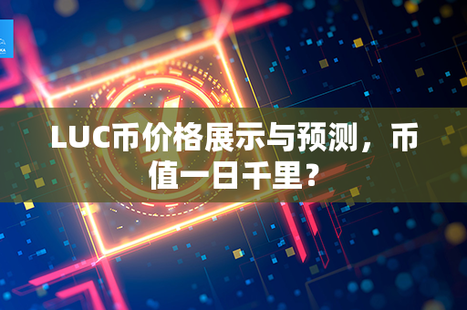 LUC币价格展示与预测，币值一日千里？