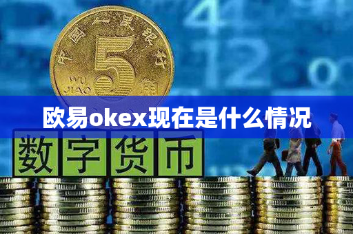 欧易okex现在是什么情况