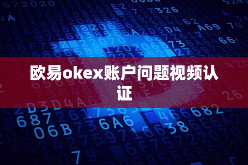 欧易okex账户问题视频认证