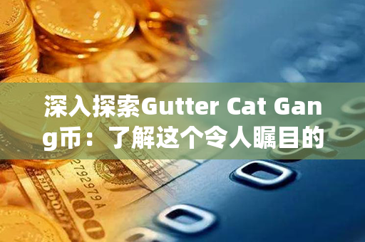 深入探索Gutter Cat Gang币：了解这个令人瞩目的加密货币现象