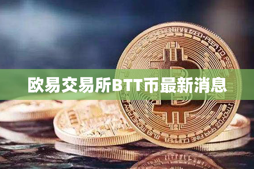 欧易交易所BTT币最新消息