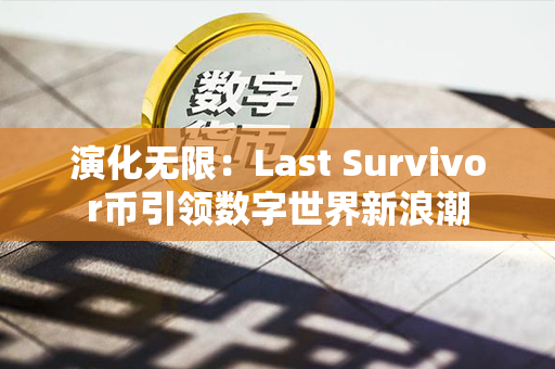 演化无限：Last Survivor币引领数字世界新浪潮