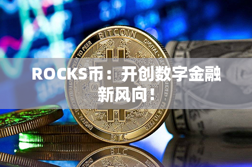 ROCKS币：开创数字金融新风向！