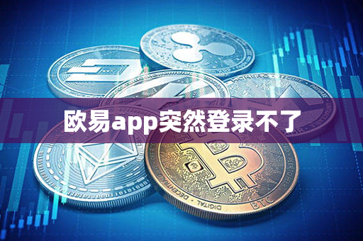 欧易app突然登录不了