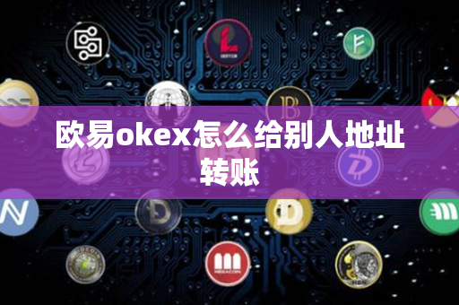 欧易okex怎么给别人地址转账