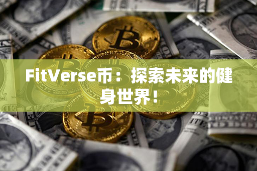 FitVerse币：探索未来的健身世界！