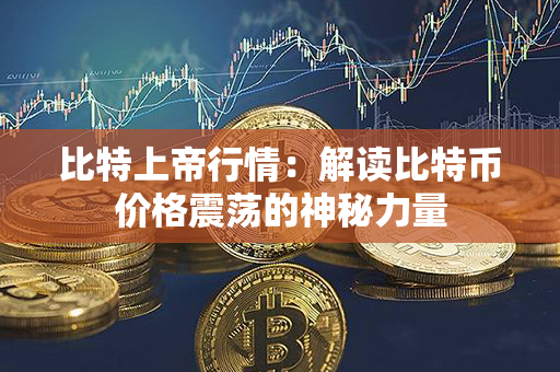 比特上帝行情：解读比特币价格震荡的神秘力量