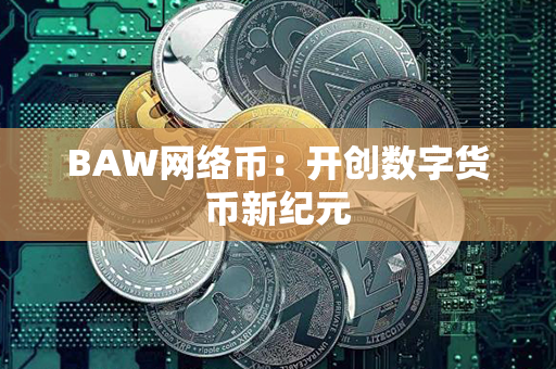 BAW网络币：开创数字货币新纪元