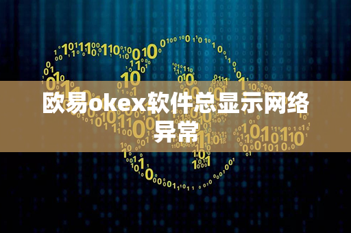 欧易okex软件总显示网络异常