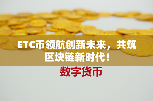 ETC币领航创新未来，共筑区块链新时代！