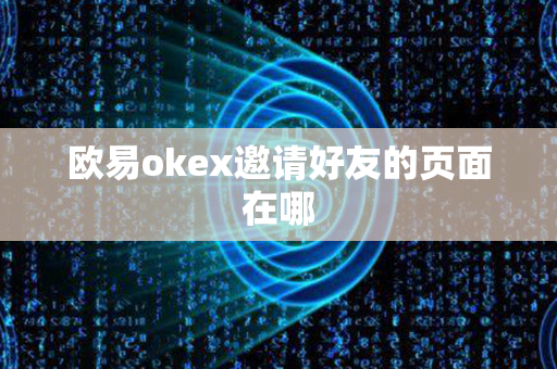 欧易okex邀请好友的页面在哪