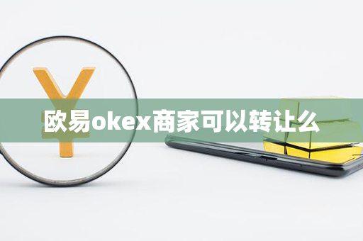 欧易okex商家可以转让么