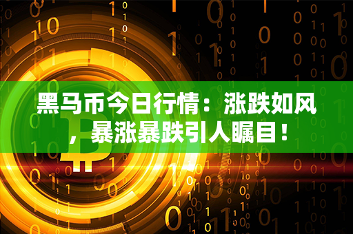 黑马币今日行情：涨跌如风，暴涨暴跌引人瞩目！