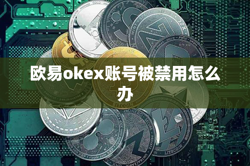 欧易okex账号被禁用怎么办