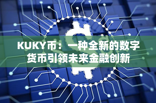 KUKY币：一种全新的数字货币引领未来金融创新