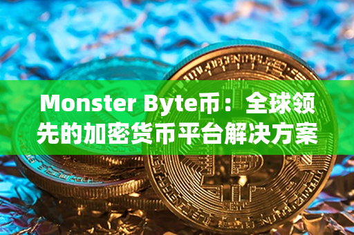 Monster Byte币：全球领先的加密货币平台解决方案