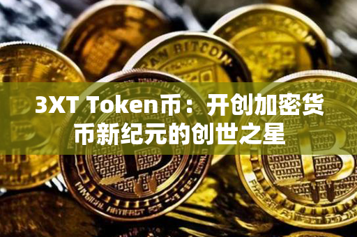 3XT Token币：开创加密货币新纪元的创世之星