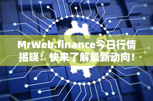 MrWeb.finance今日行情揭晓！快来了解最新动向！